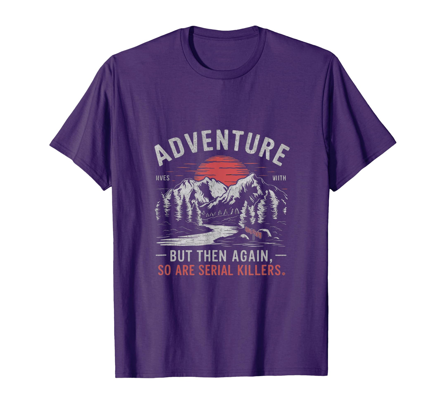 ADVENTURE IS OUT THERE BUT SO ARE SERIAL KILLERS T-Shirt