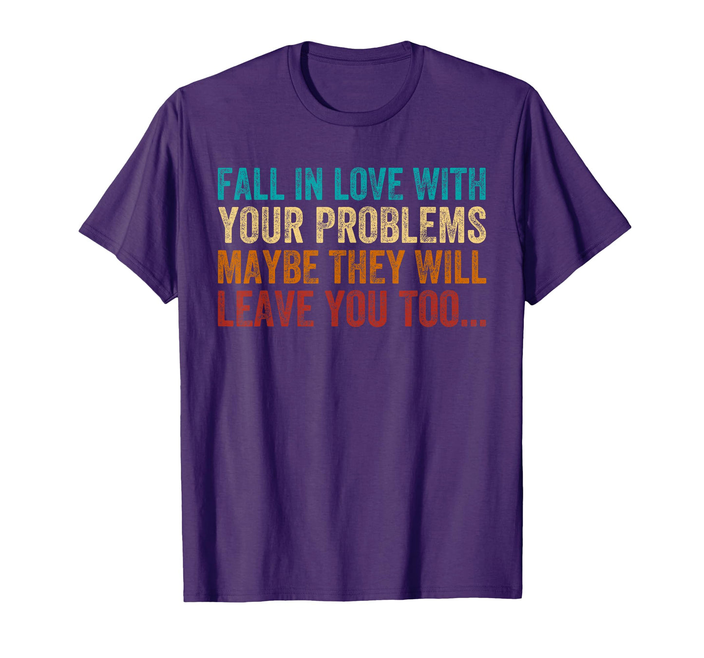 Fall in Love with Your Problem Maybe They Will Leave You Too T-Shirt