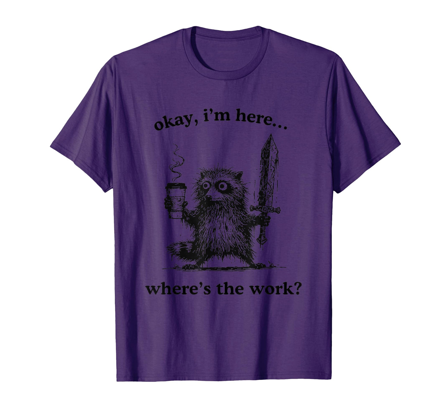 Okay I’m Here Where’s Work Raccoon, T-Shirt