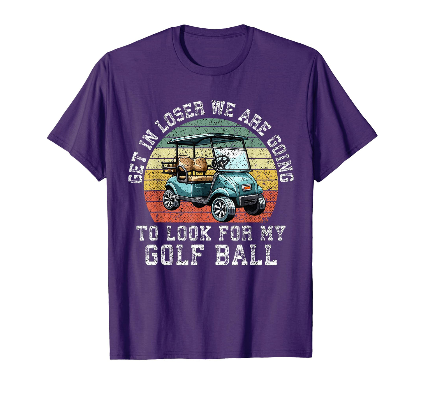 Get In Loser We're Going To Look For My Golf Ball Golfing T-Shirt