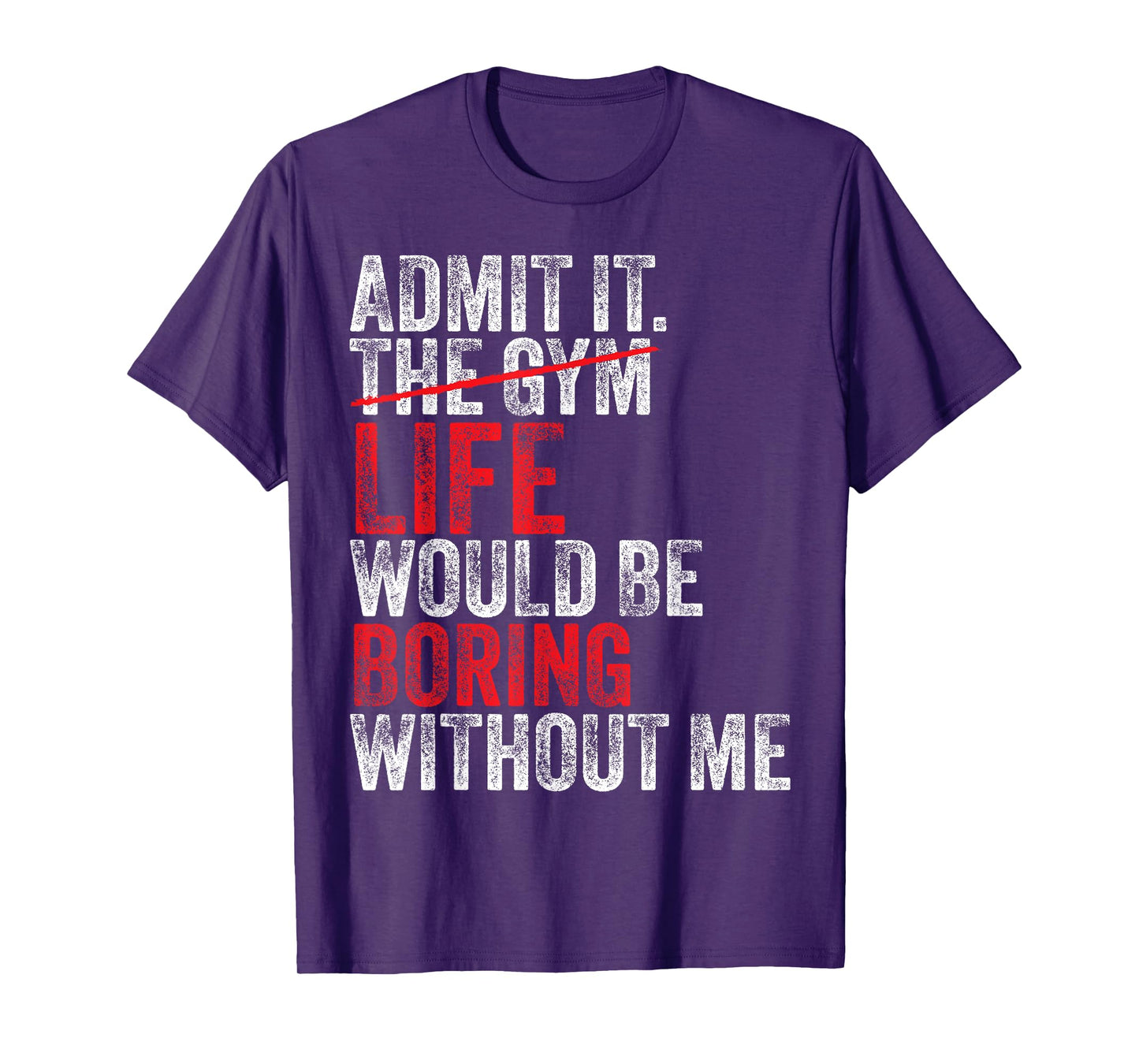 Admit It, The Gym Without me, life would be boring Funny T-Shirt