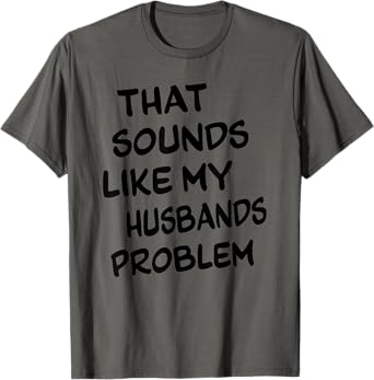That Sounds Like My Husbands Problem Funny Quote T-Shirt