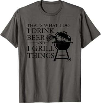 That's What I Do I Drink Beer And I Grill Things T-Shirt