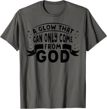 Religious Christian Faith A Glow That Can Only Come From God T-Shirt
