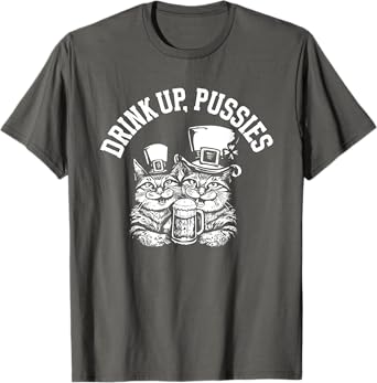 Drink Up Pussies Funny Green St Patricks Day Drinking Humor T-Shirt