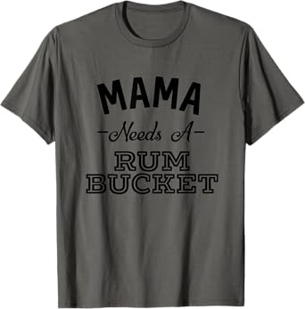 Mama Needs A Rum Bucket Funny Drinking Rum T-Shirt