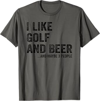 I Like Golf and Beer and Maybe 3 People T-Shirt