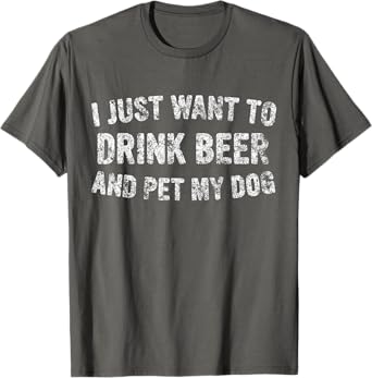 Cute Drinking Gift I Just Want To Drink Beer And Pet My Dog T-Shirt for Men Women