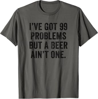 Weekend Warrior I've Got 99 Problems But A Beer Ain't One T-Shirt