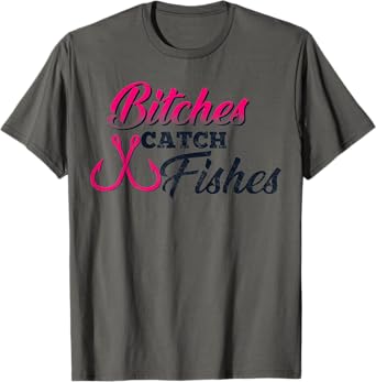 Bitches Catch Fishes | Funny Fishing t T-Shirt