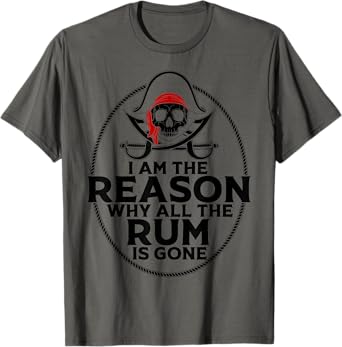 I Am Reason Why All The Rum Is Gone Gift Pirate Men Women T-Shirt