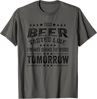 This Beer Tastes Like I'm Not Going To Work Tomorrow Funny T-Shirt