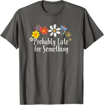 Floral Artwork Art, Probably Late for Something Saying T-Shirt