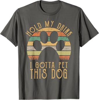 Hold My Drink I Gotta Pet This Dog T-shirt Funny Humor Gift Men Women T-Shirt