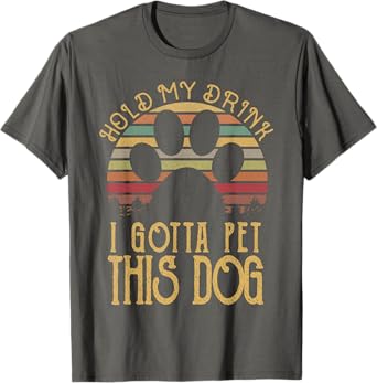 Hold My Drink I Gotta Pet This Dog T-shirt Funny Humor Gift T-Shirt for Men Women