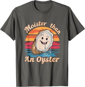 Moisture Than An Oyster, Funny Shellfish Shuck Men Women T-Shirt