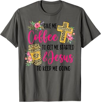 Give Me Coffee To get Me Started And Jesus To Keep Me Going T-Shirt