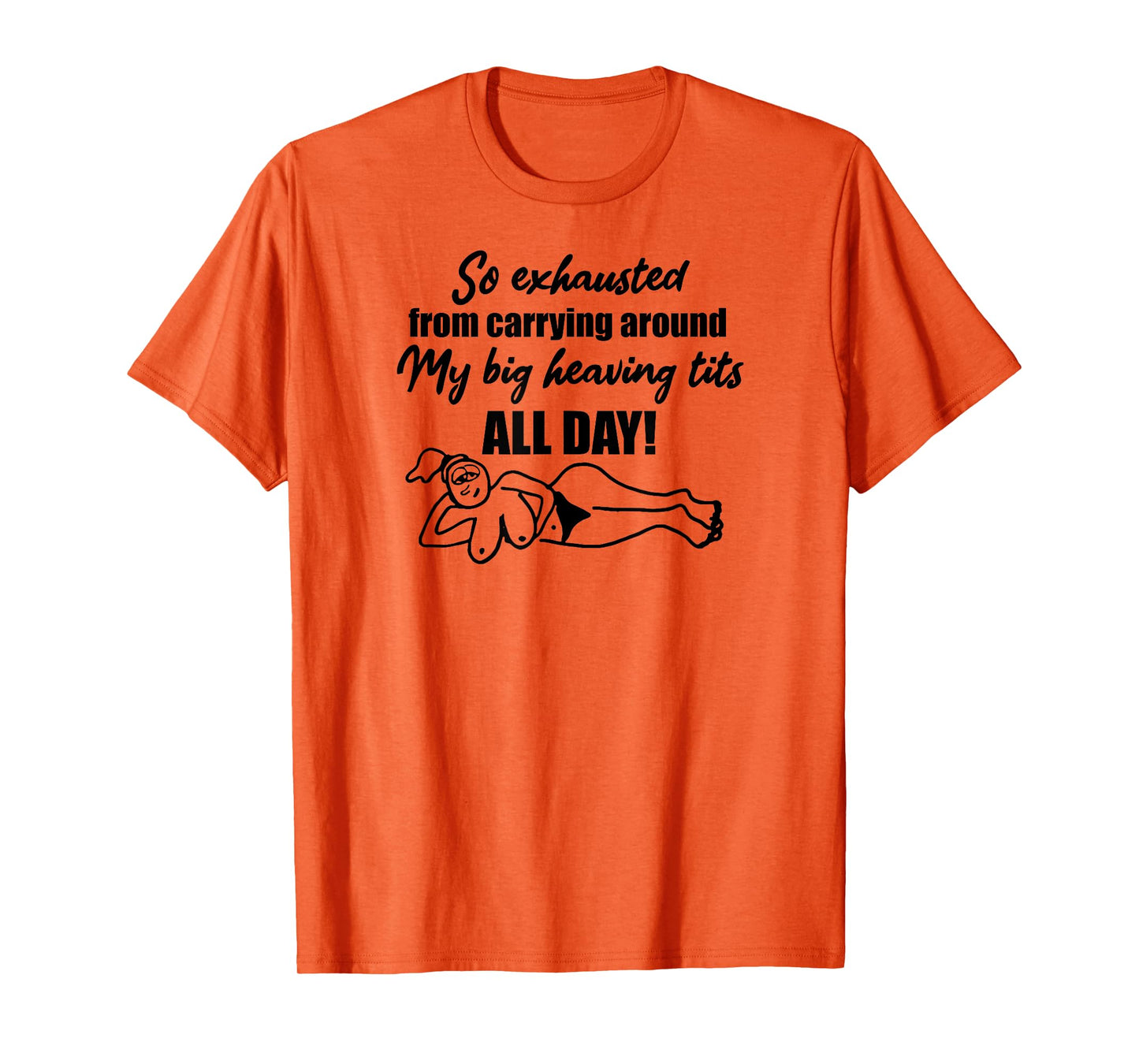 Exhausted from carrying around my big heaving tits all day T-Shirt