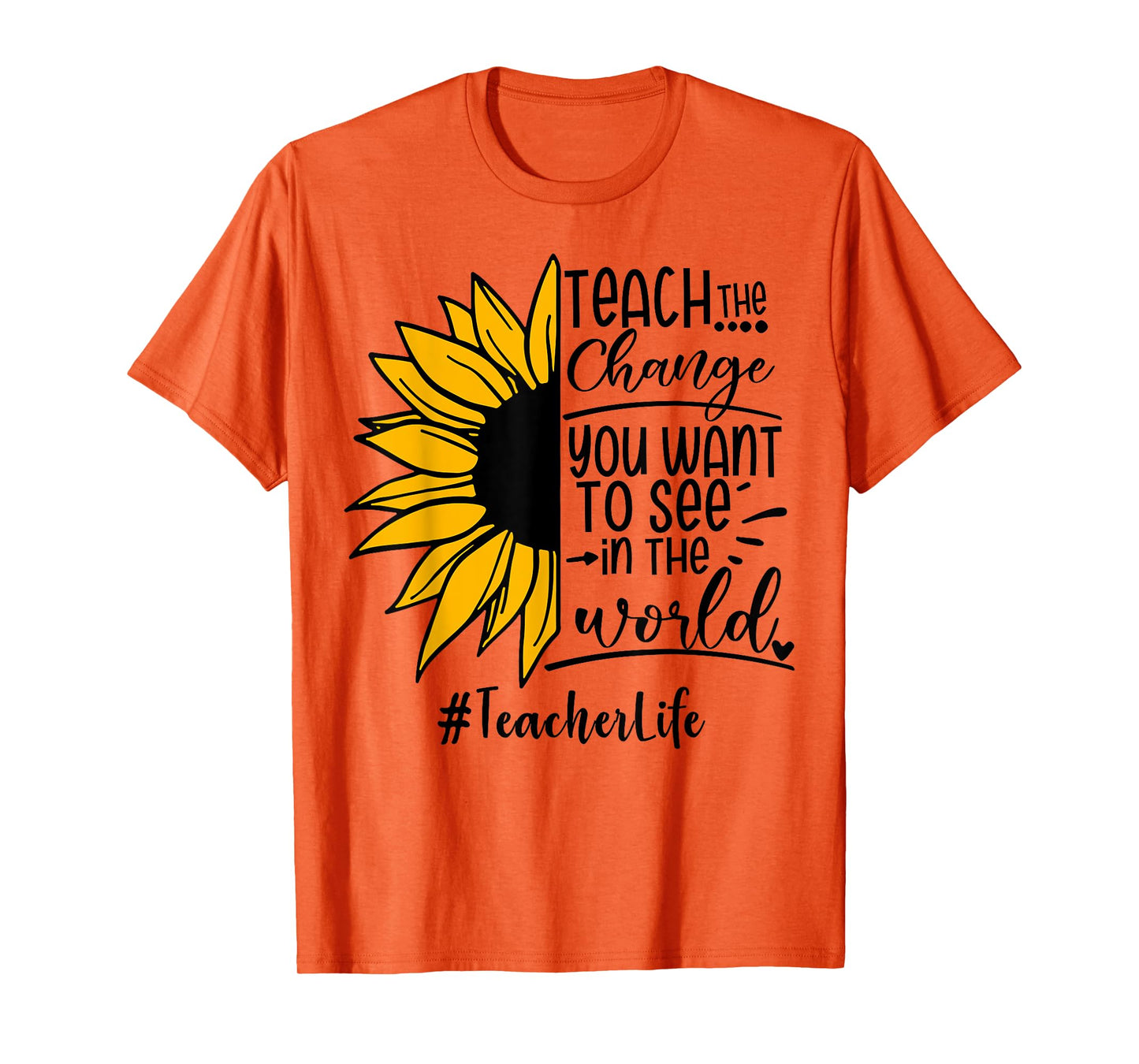 Sunflower Teach The Change You Want To See Teacher life Men Women T-Shirt