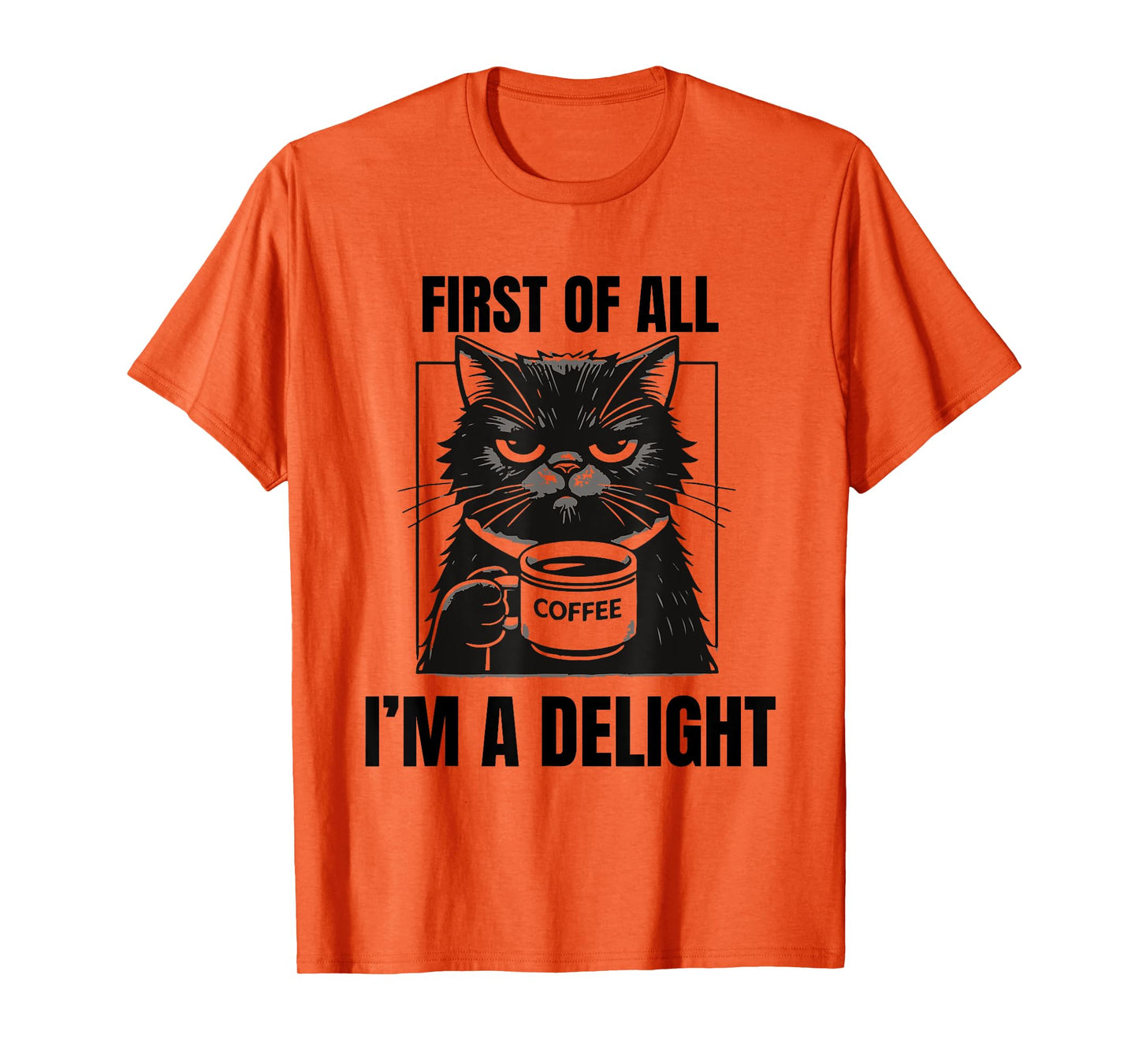 First Of All I'm A Delight Sarcastic Coffee Grumpy Funny Cat Men Women T-Shirt