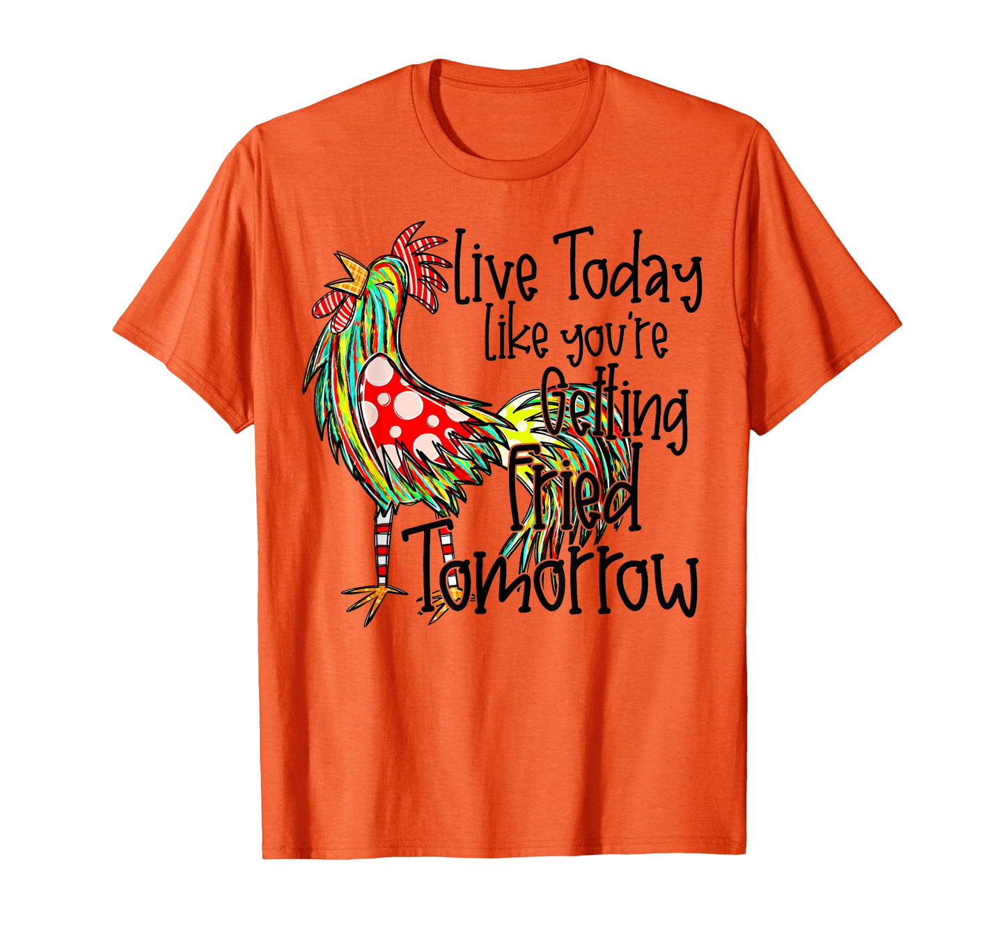 Live Today Like You’re Getting Fried Tomorrow Chicken Funny T-Shirt