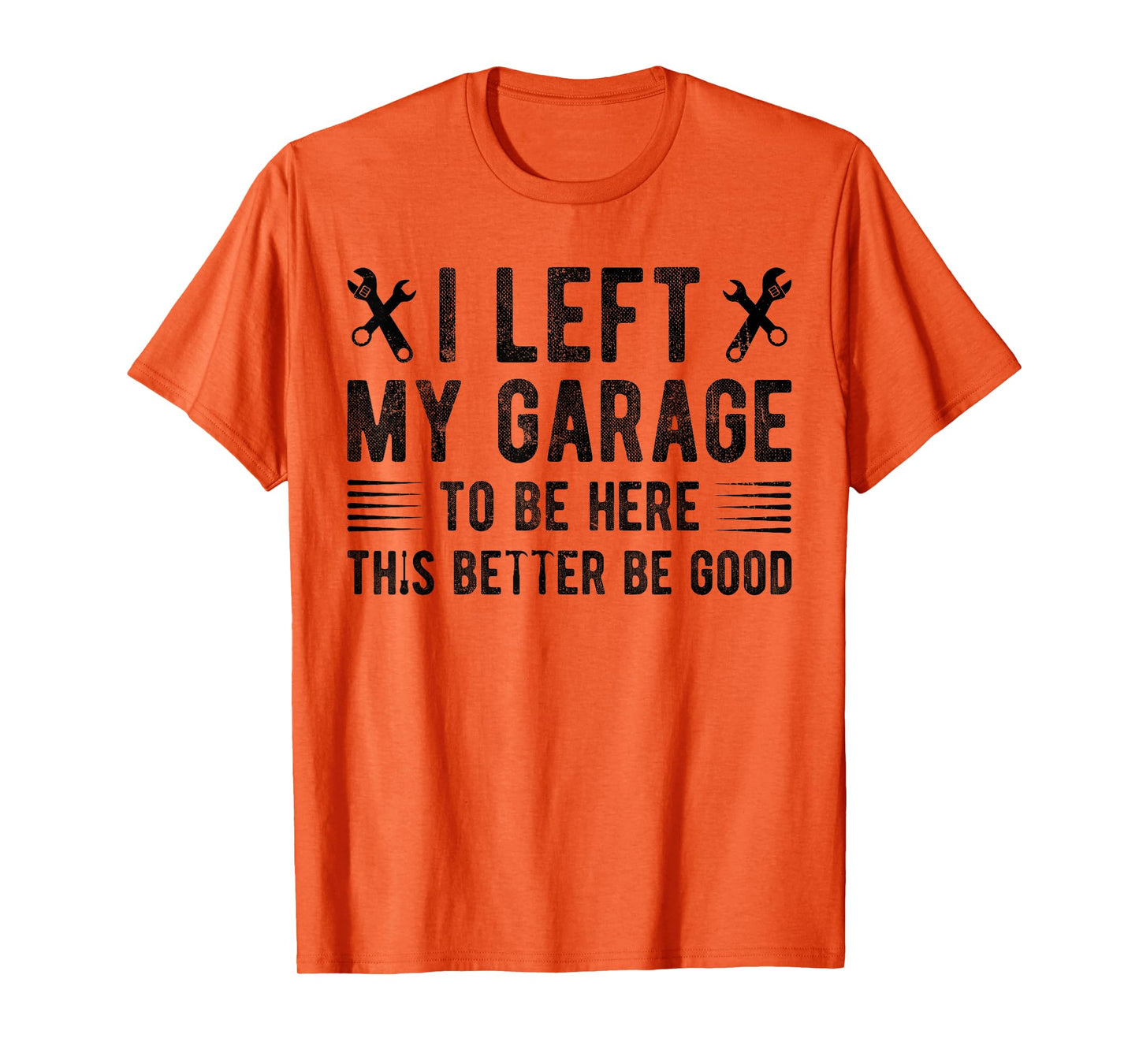 I Left My Garage To Be Here This Better be Good mechanics T-Shirt