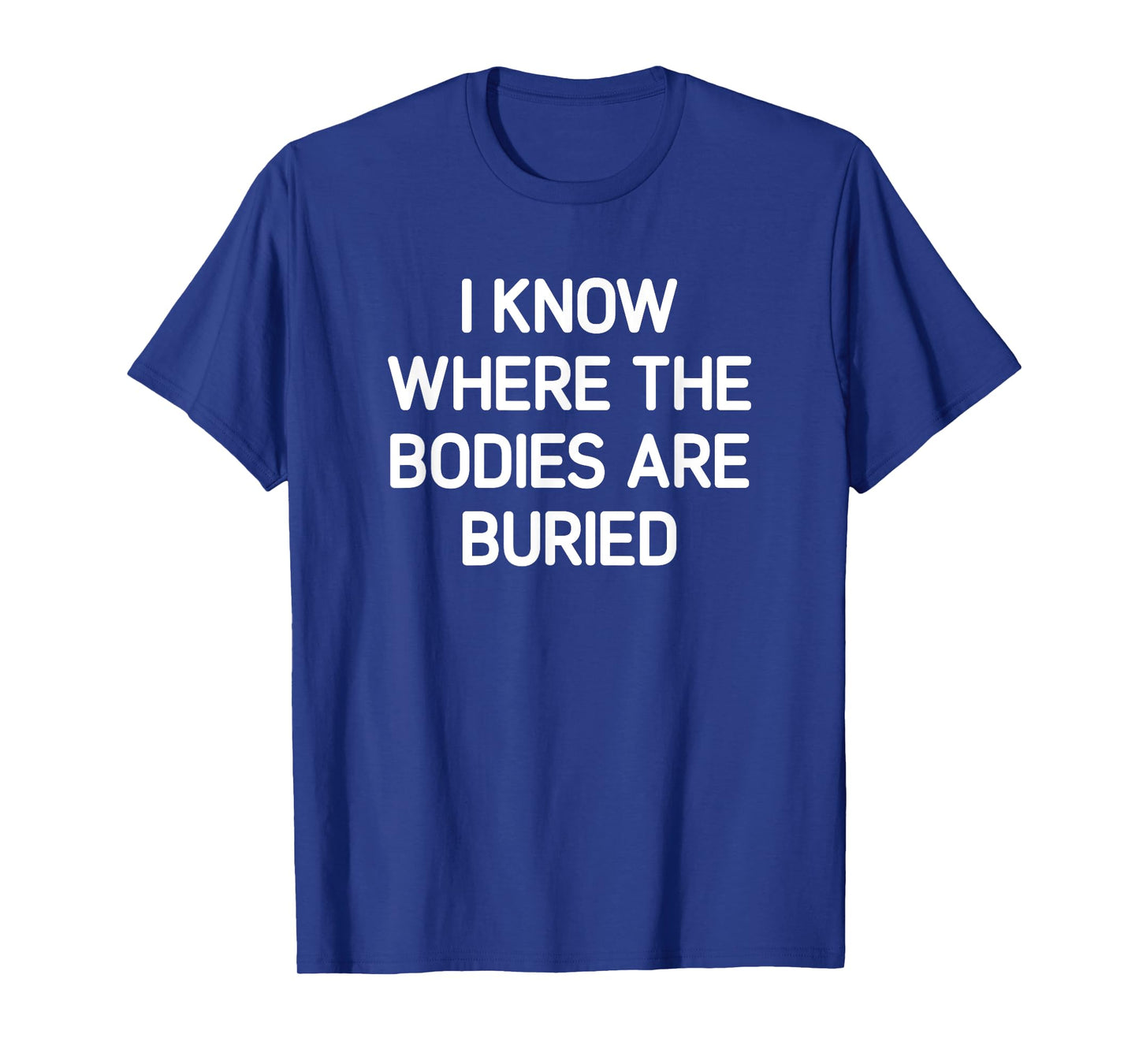 I Know Where The Bodies Are Buried, Funny, Jokes, Sarcastic T-Shirt