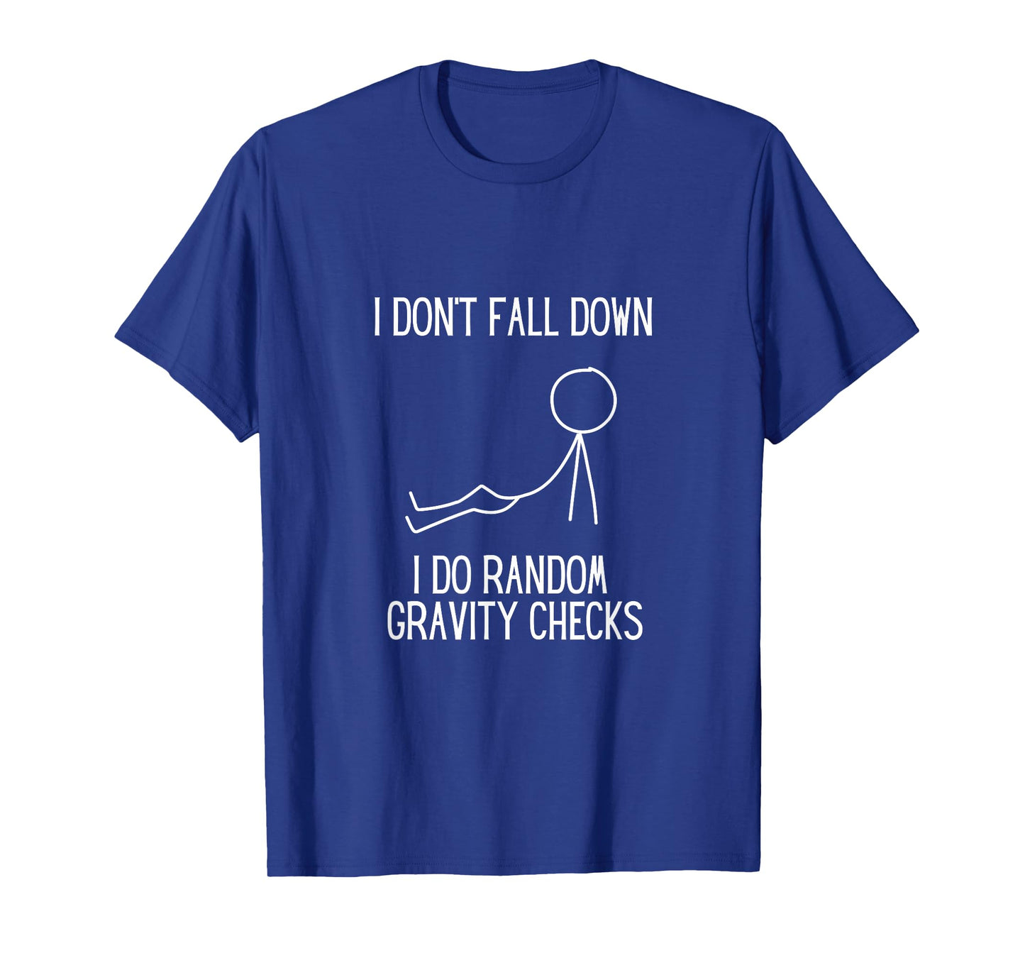 I don’t fall down. I do random gravity checks. Clumsy. T-Shirt