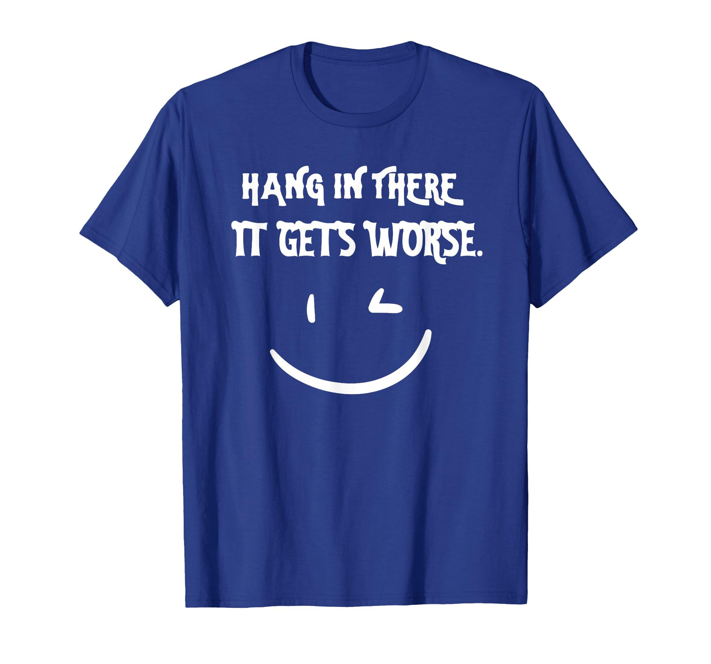 Hang in There it Gets Worse Funny Sarcastic T-Shirt