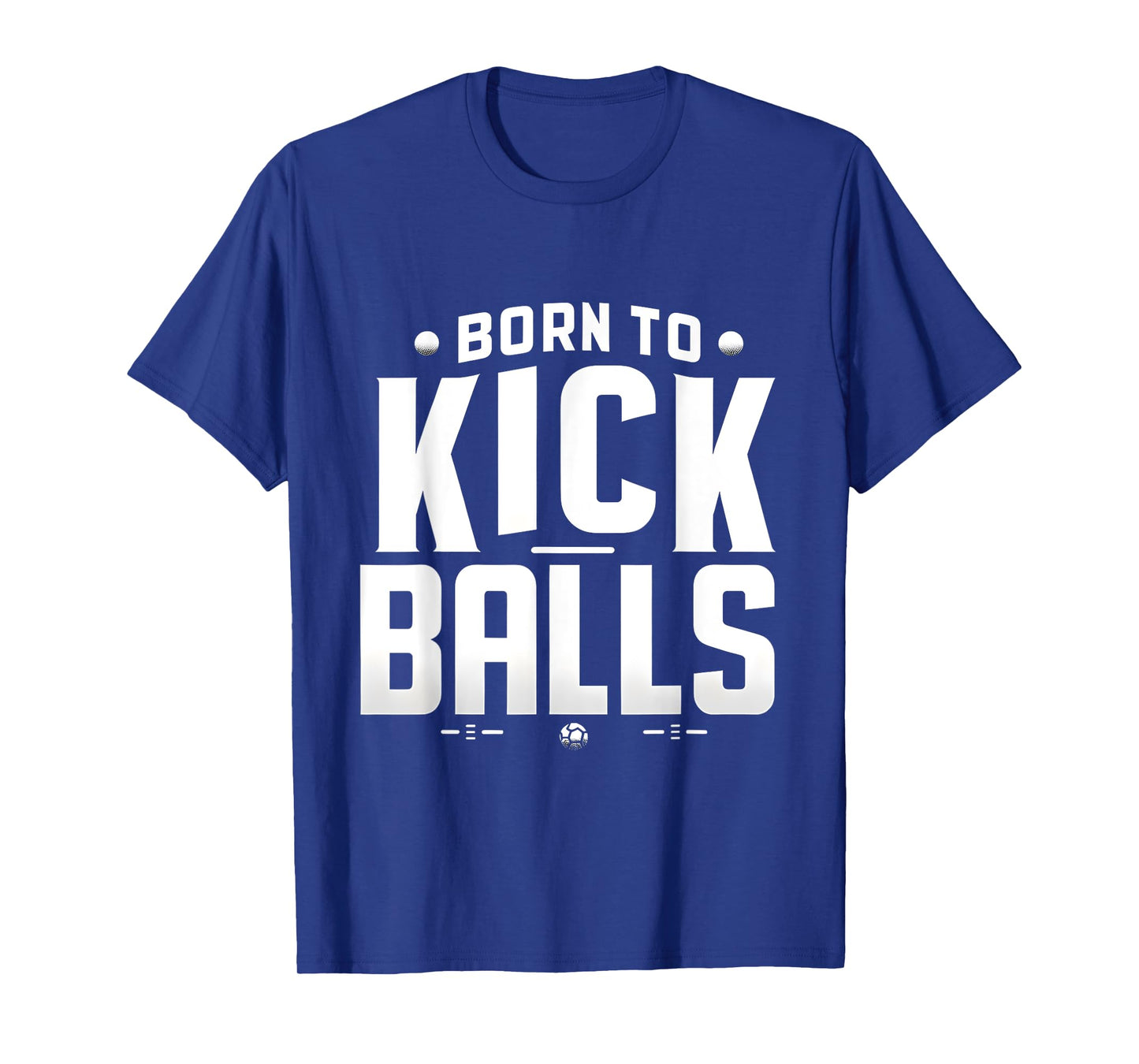 Born to Kick Balls - I'm Just Here To Kick Balls Funny T-Shirt