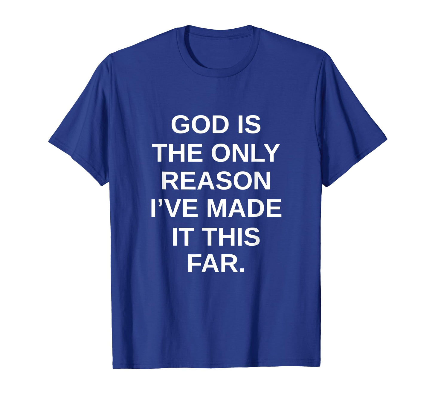 god is The only Reason I've Made it This far. T-Shirt