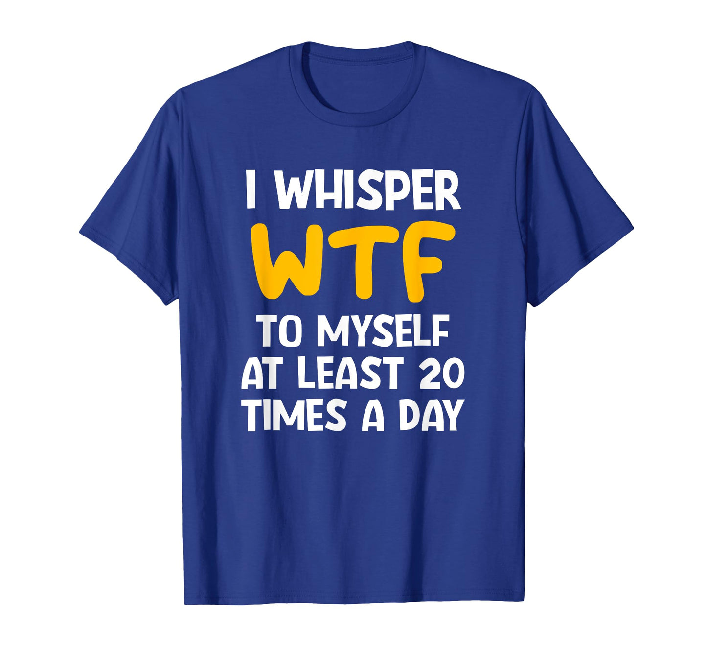 I Whisper WTF To Myself At Least 20 Times A Day, Funny, Joke T-Shirt