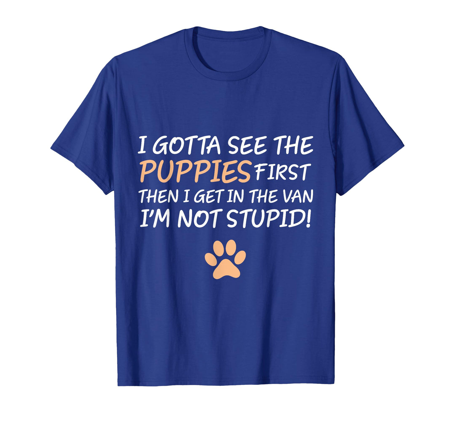 I Gotta See The Puppies First. I'm Not Stupid Funny Adult T-Shirt
