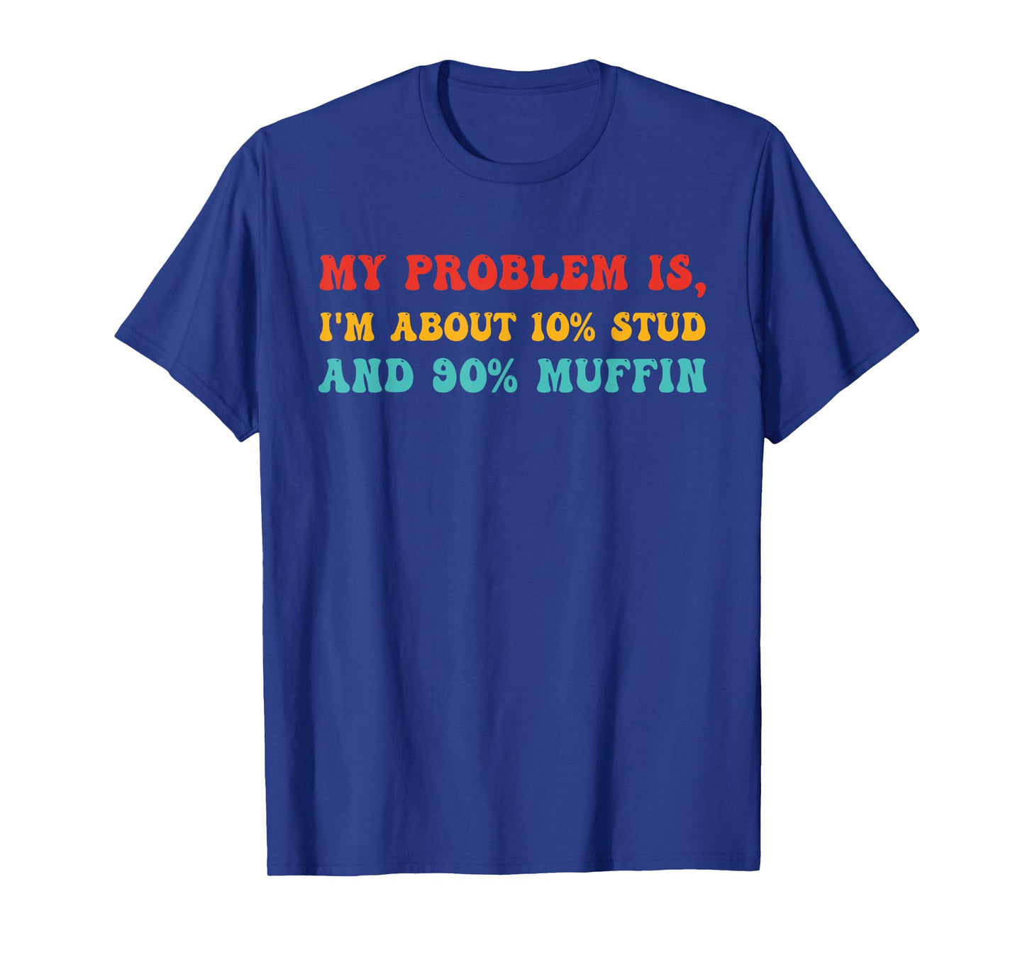 My Problem Is, I'm About 10% STUD And 90% Muffin T-Shirt
