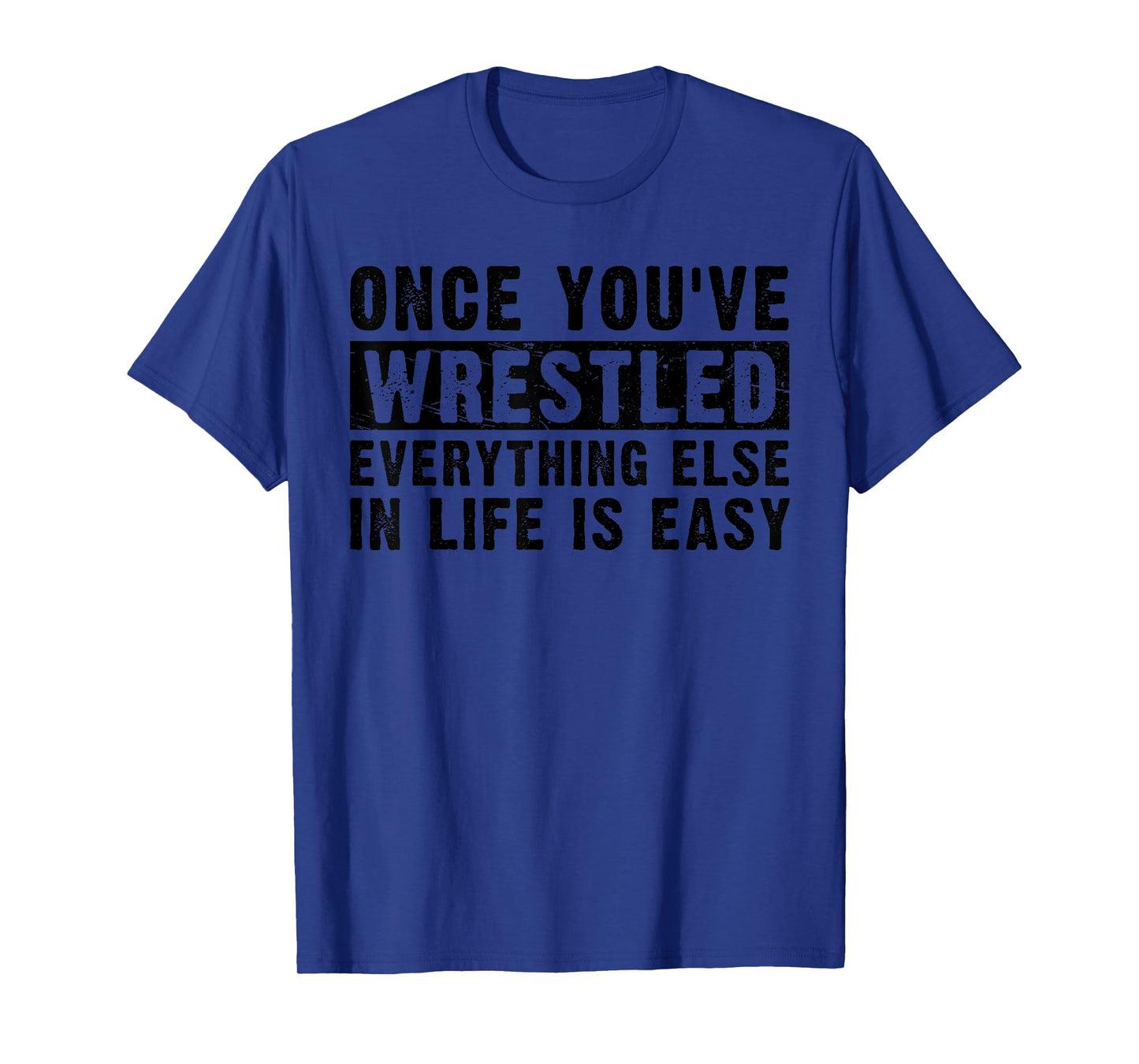 Once You've Wrestled Everything Else In Life Is Easy Funny T-Shirt