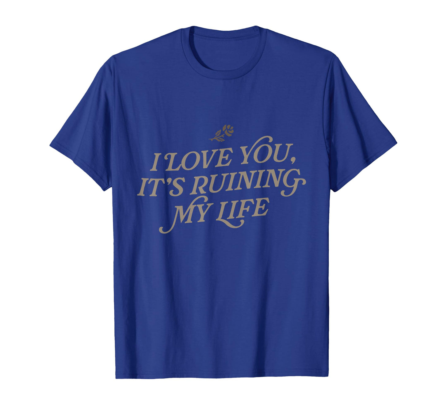 I Love You, But It's Ruining My Life T-Shirt