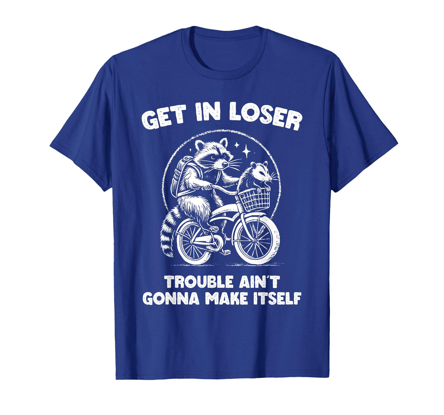 Get In Loser Trouble Ain't Going To Make Itself Funny T-Shirt