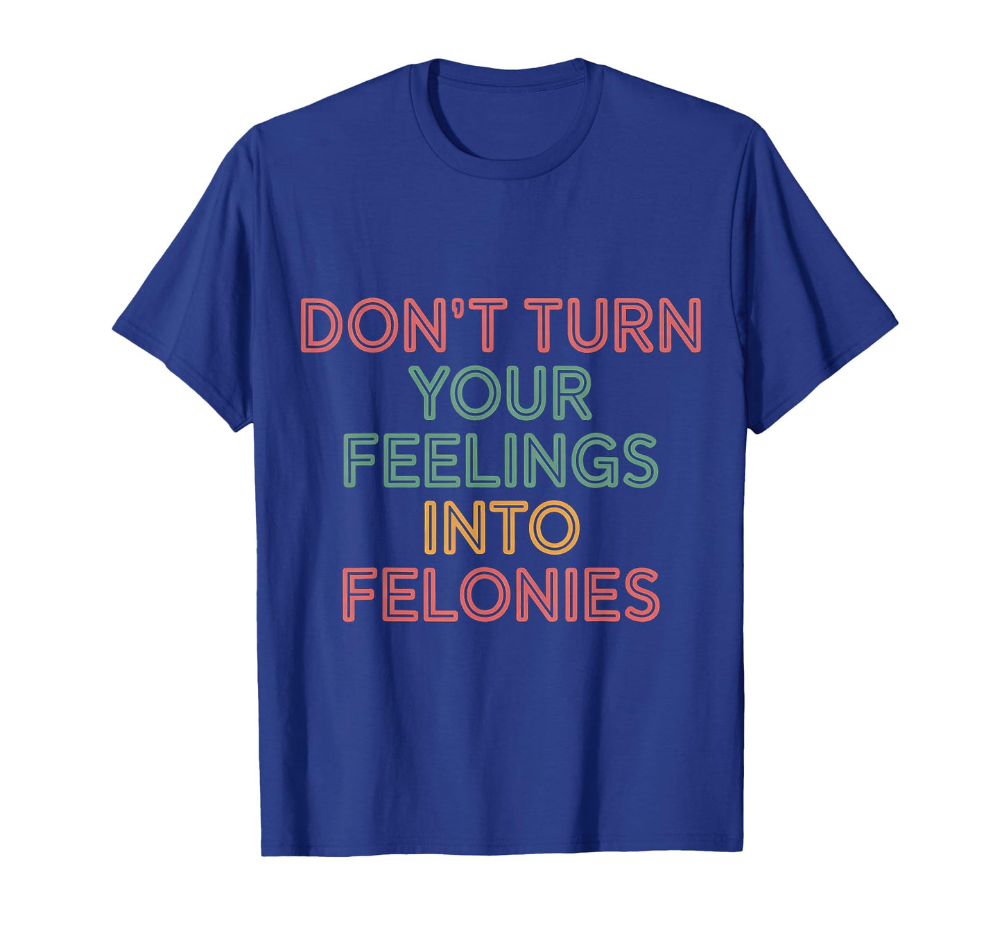 Don't Turn Your Feelings Into Felonies Emotion Control |--- T-Shirt