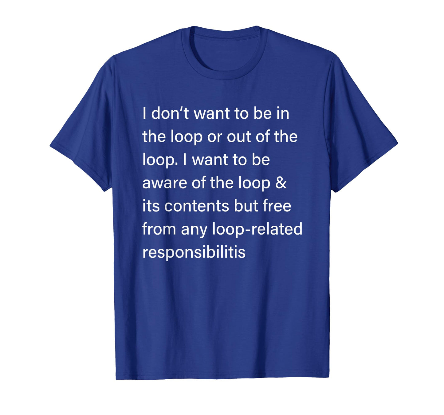 I Don’t Want to Be in or Out of The Loop Sarcastic Quote T-Shirt