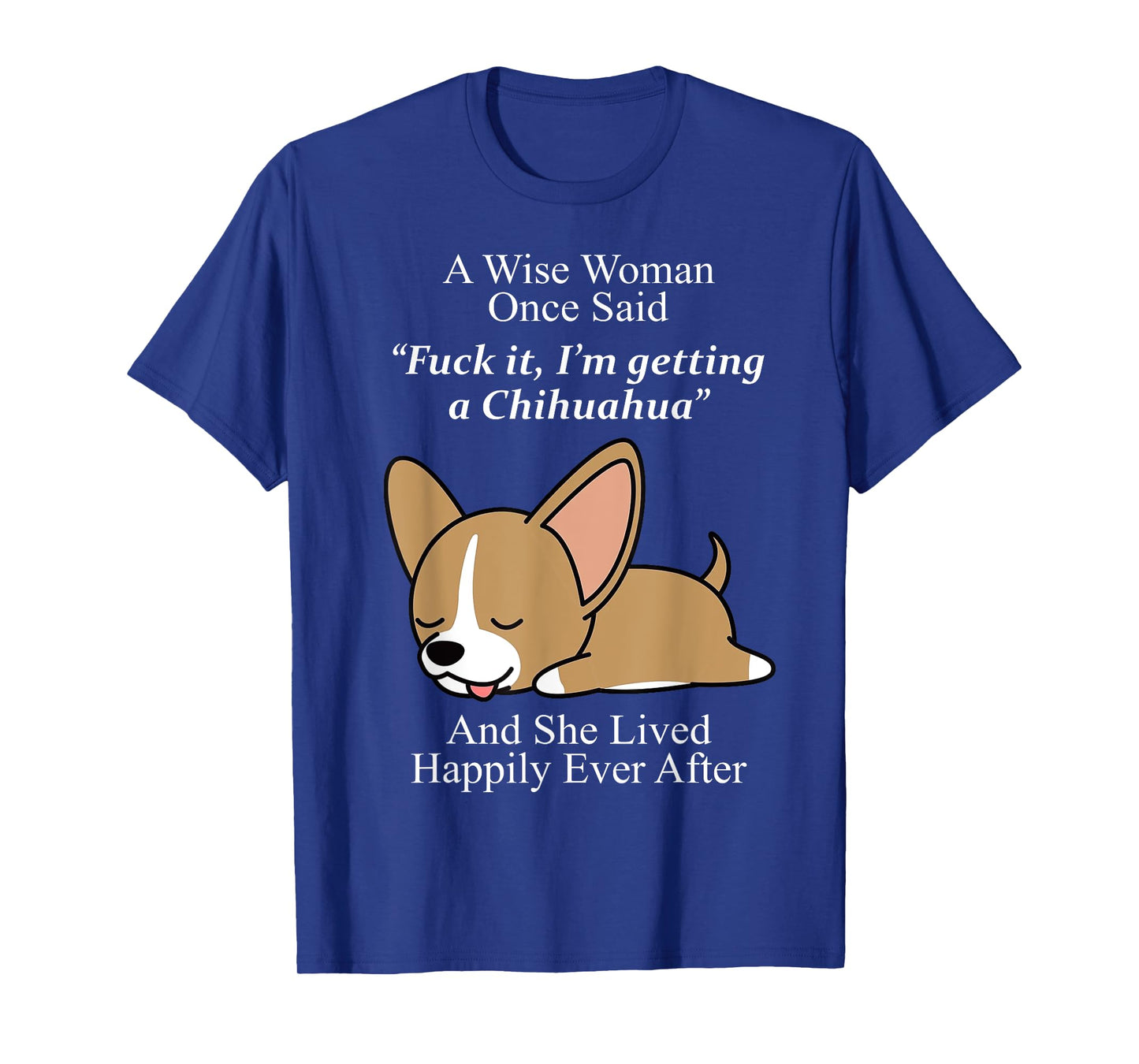 A Wise Woman Once Said Fuck It I'm Getting A Chihuahua T-Shirt