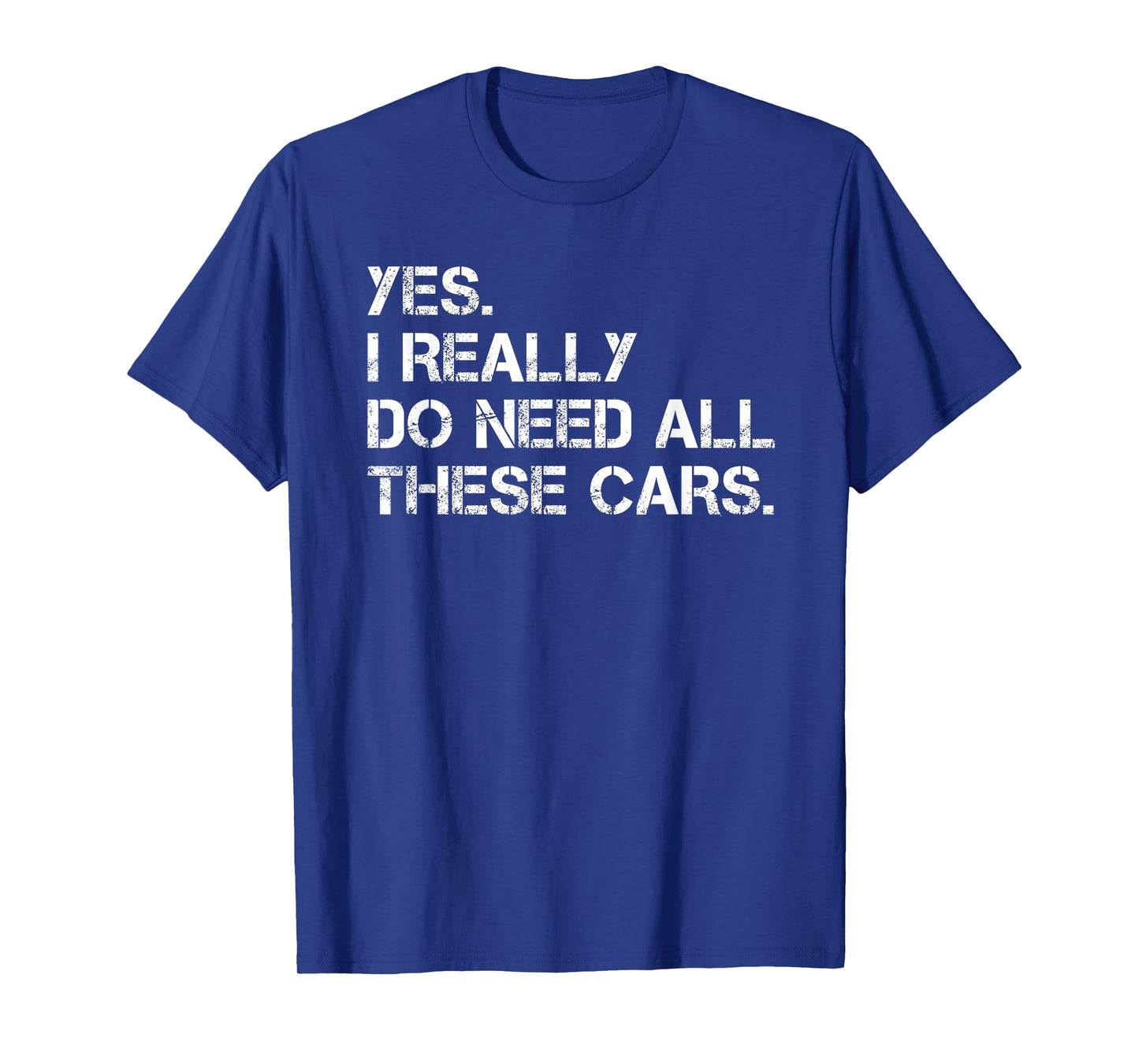 Yes I Really Do Need All These Cars Funny Car T-Shirt