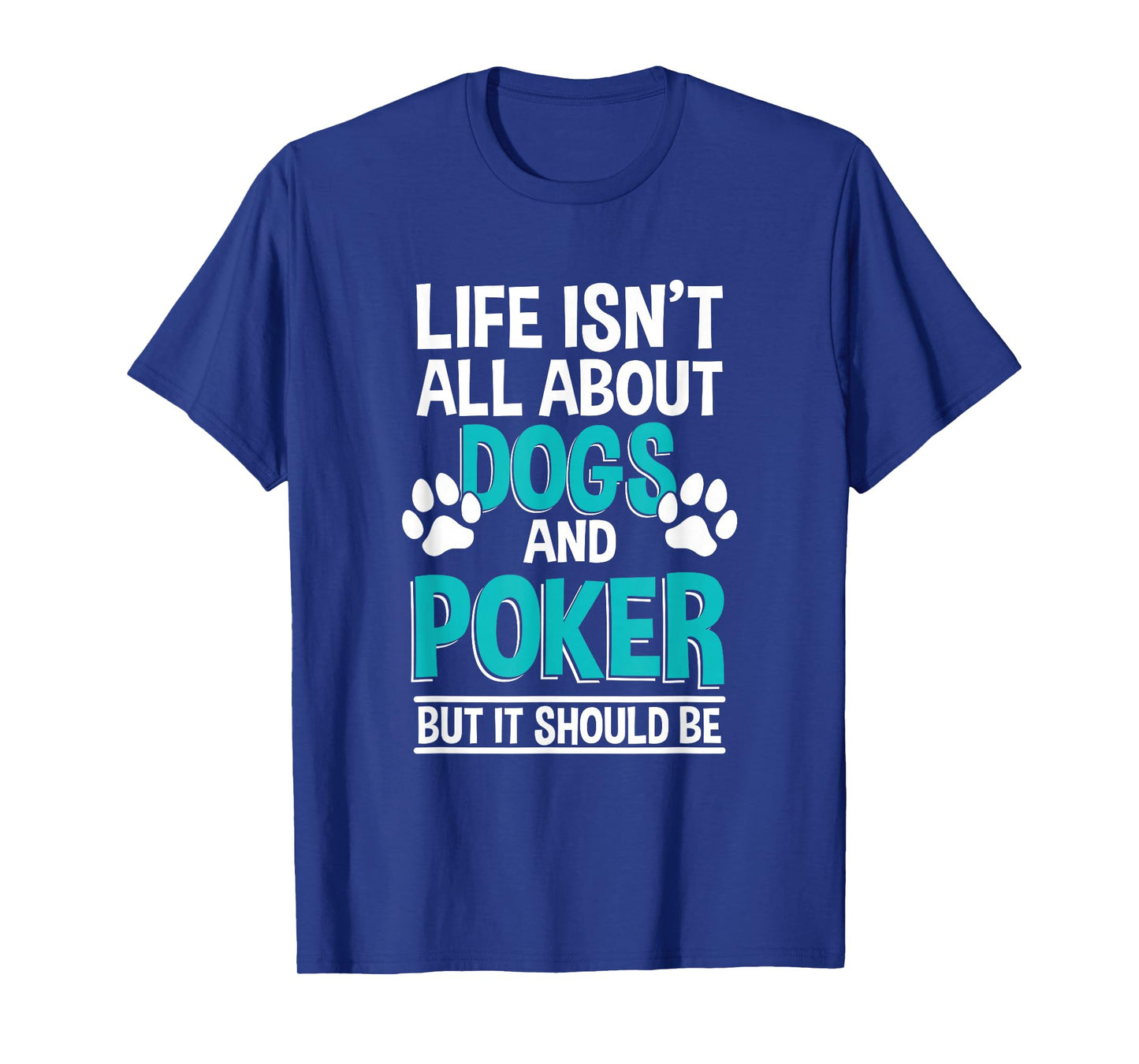 Life Isn't All About Dogs And Poker, Poker Player T-Shirt