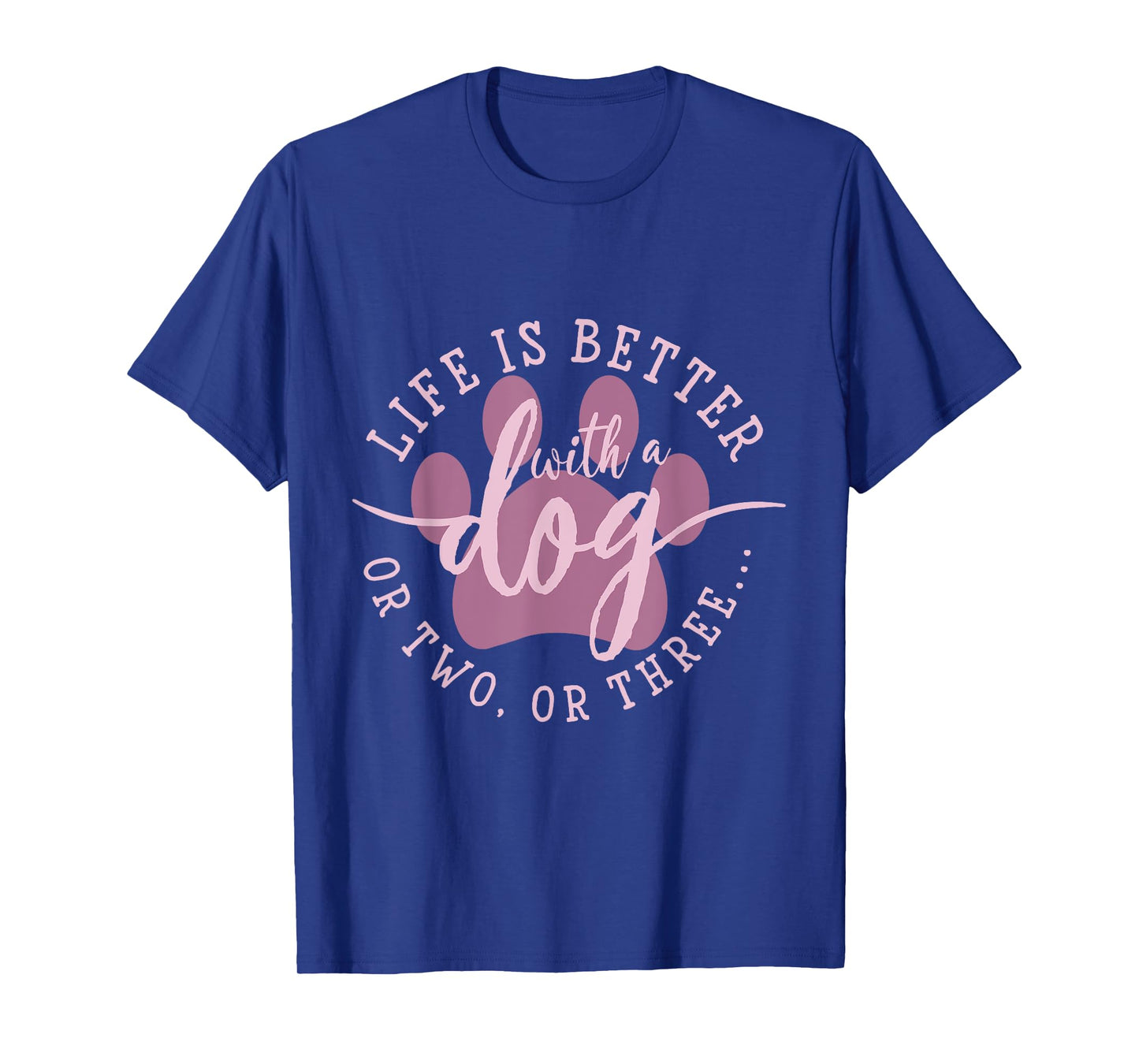Life is Better with A Dog Or Two Or Three T-Shirt
