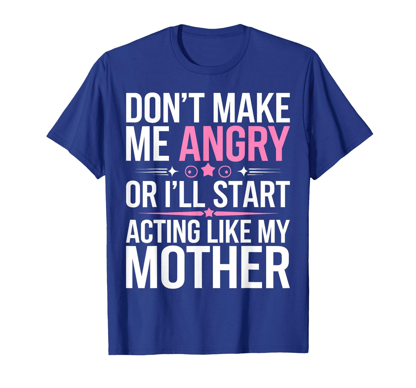 Don't Make Me Angry Or I'll Start Acting Like My Mothers Day T-Shirt