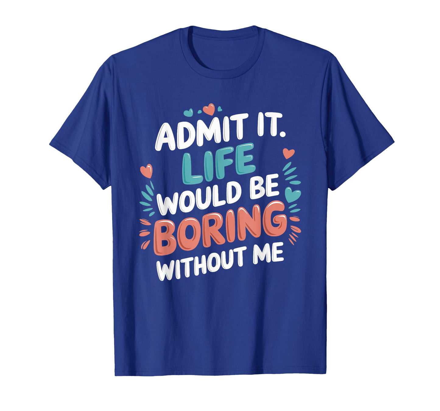 Admit It Life Would Be Boring Without Me Funny Saying T-Shirt