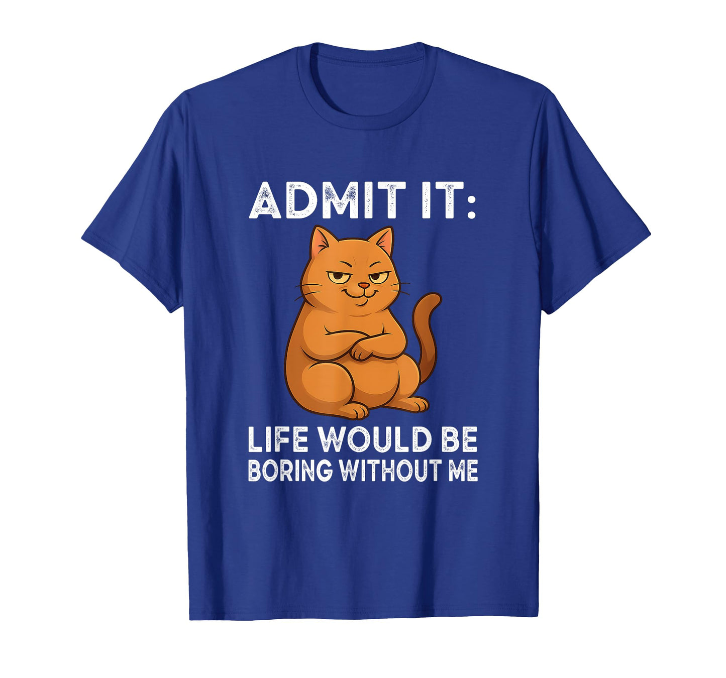Admit It – Life is Boring Without Me Cat Humor Tee T-Shirt