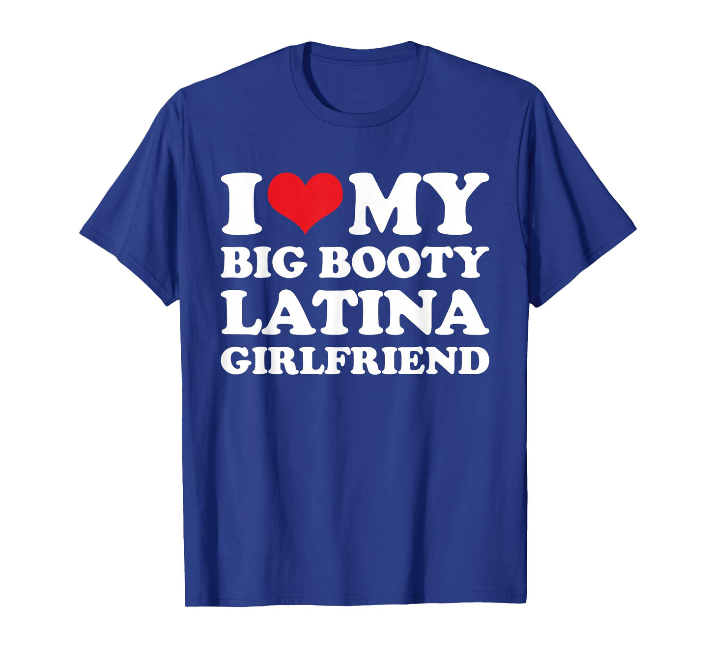 I Love My Big Booty Latina Girlfriend - Funny Boyfriend T-Shirt