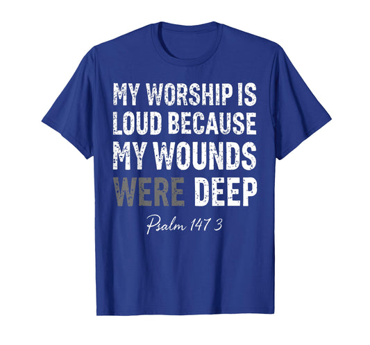 My Worship is Loud Because My Wounds were Deep Psalm 147:3 T-Shirt - T-Shirt | Royal
