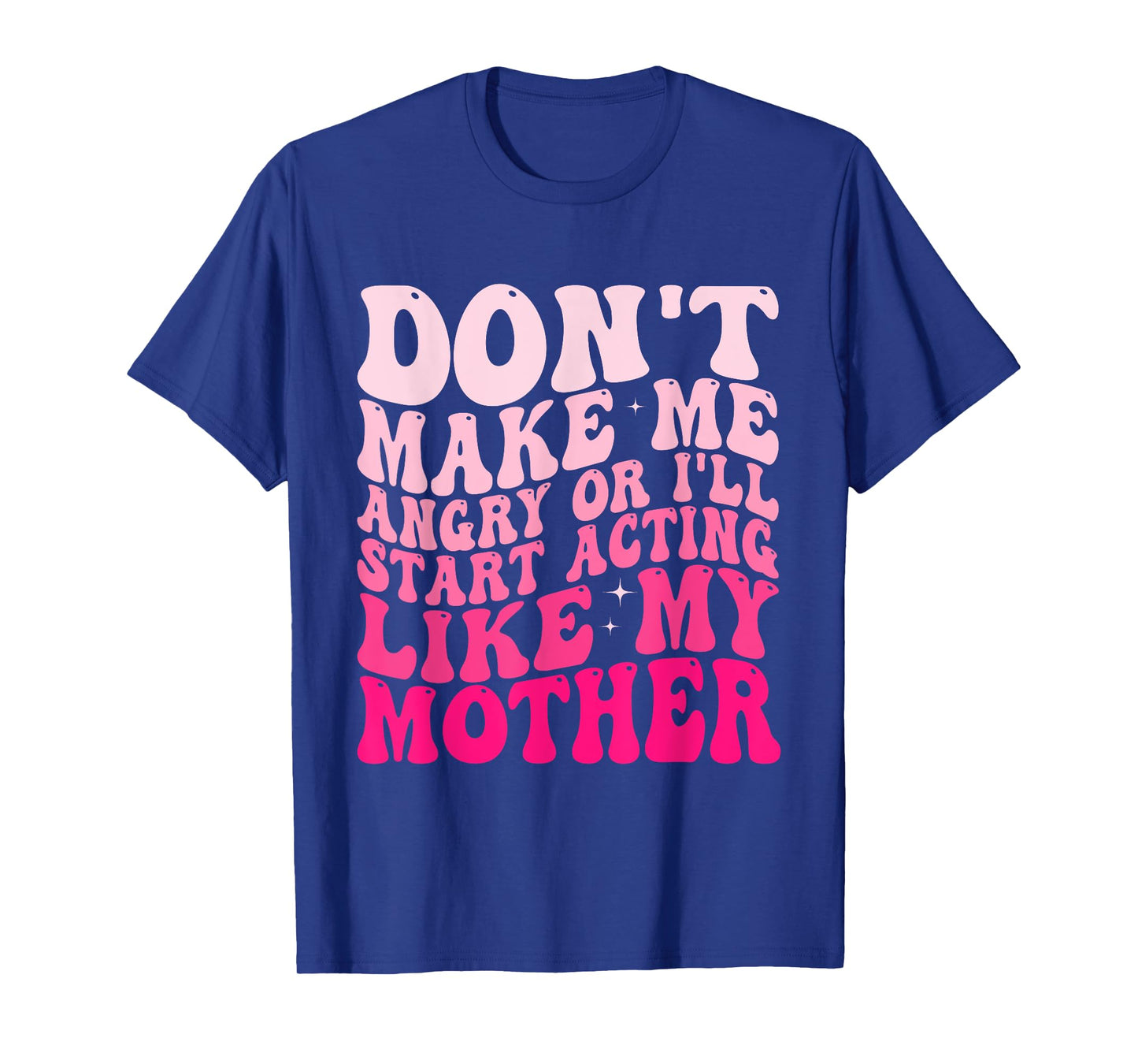 Don't Make Me Angry Or I'll Start Acting Like My Mother T-Shirt