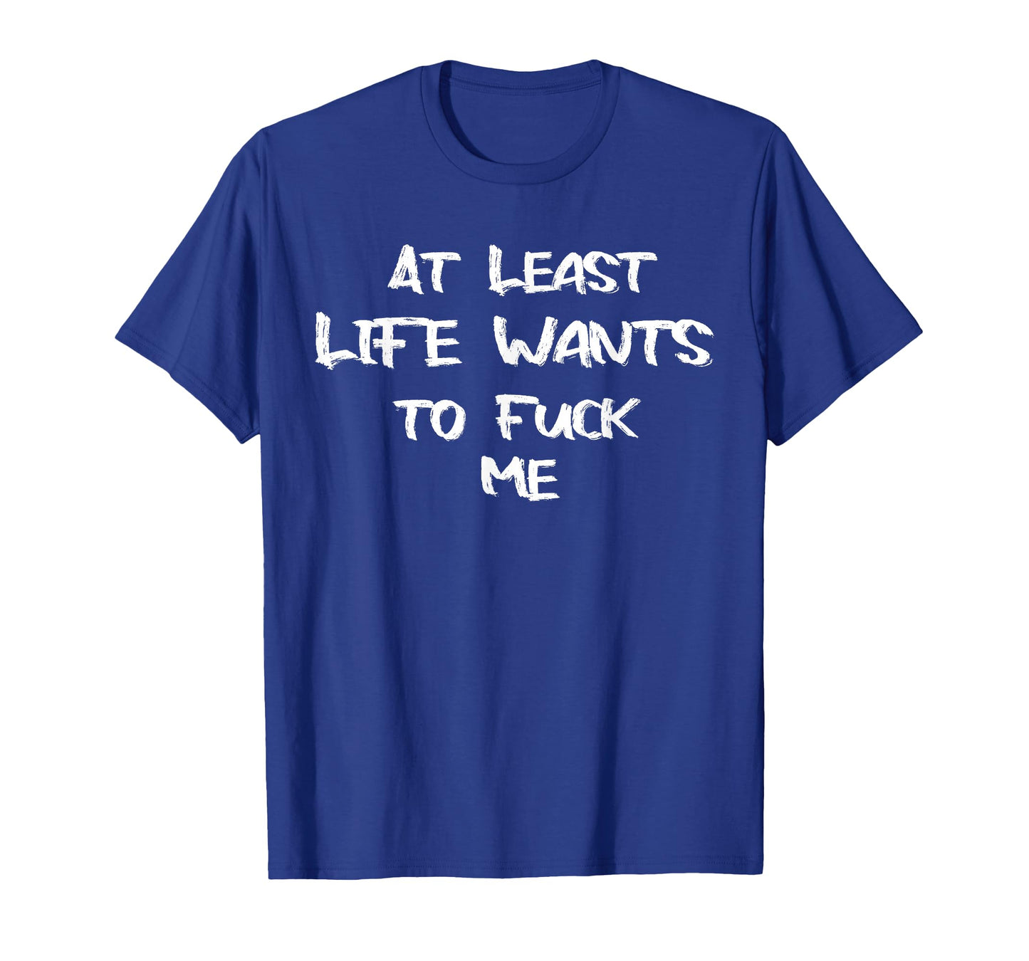 Funny Saying Adult Humor At Least Life Wants to Fuck Me T-Shirt